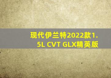 现代伊兰特2022款1.5L CVT GLX精英版